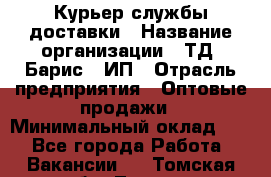 Курьер службы доставки › Название организации ­ ТД "Барис", ИП › Отрасль предприятия ­ Оптовые продажи › Минимальный оклад ­ 1 - Все города Работа » Вакансии   . Томская обл.,Томск г.